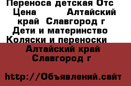 Переноса детская Отс. › Цена ­ 500 - Алтайский край, Славгород г. Дети и материнство » Коляски и переноски   . Алтайский край,Славгород г.